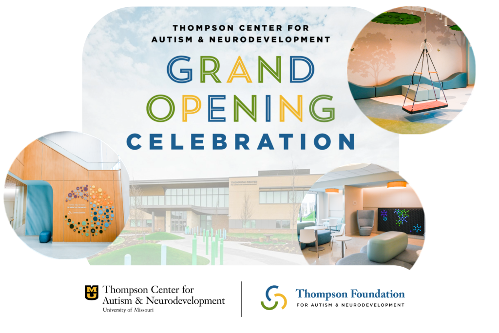 The exterior of the new Thompson Center on a cloudy day with the headline "Thompson Center for Autism and Neurodevelopment Grand Opening Celebration" and the Thompson Center and Thompson Foundation logos. There are also images of the new Thompson Center indoor therapy gym, family lounge, and lobby.